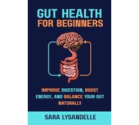 Gut Health For Beginners: Improve Digestion, Strengthen the Gut-Brain Connection, and Support Microbiome Balance with Easy, Nutrition-Focused, and Lifestyle Strategies