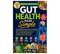 Gut Health Made Simple: A Practical, Evidence-Based Guide to Understanding the Gut Microbiome, Digestion, Nutrition, Immune Health, Common Digestive ... Aging, and Building Lifelong Healthy Habits