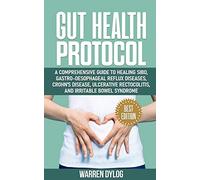 GUT HEALTH PROTOCOL: A COMPREHENSIVE GUIDE TO HEALING SIBO, GASTRO-OESOPHAGEAL REFLUX DISEASES, CROHN’S DISEASE, ULCERATIVE RECTOCOLITIS, AND IRRITABLE BOWEL SYNDROME