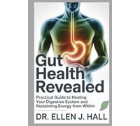 GUT HEALTH REVEALED: Practical Guide to Healing Your Digestive System and Reclaiming Energy From Within