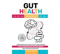 Gut Health Roadmap: A Comprehensive Guide to Unlock a Happy Gut-Brain Connection Target Inflammation, and Reset Digestion for Increased Energy and Long-Lasting Wellness