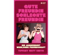 Gute Freundin, schlechte Freundin: Ein Jahrhundert weiblicher Freundschaft