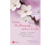 Gute Hoffnung, jähes Ende: Fehlgeburt, Totgeburt und Verluste in der frühen Lebenszeit. Begleitung und neue Hoffnung für Eltern. Vollständig überarbeitete Neuausgabe.