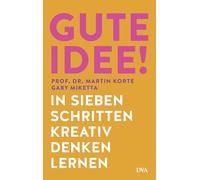 Gute Idee!: In sieben Schritten kreativ denken lernen