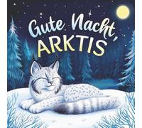 Gute Nacht, Arktis: Zauberhaftes Vorlesebuch mit einer traumhaften Gute-Nacht-Geschichte für Babys und Kinder