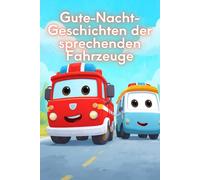 Gute-Nacht-Geschichten der sprechenden Fahrzeuge: Kurze Einschlaf-Geschichten für Kinder ab 3 Jahre voller lustiger Autos, Traktoren und Monstertrucks