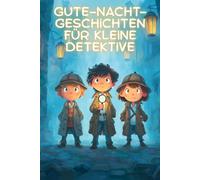 Gute-Nacht-Geschichten für kleine Detektive: Kurze Einschlaf-Geschichten für Kinder ab 3 Jahre voller Rätsel und Abenteuer