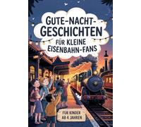 Gute-Nacht-Geschichten für kleine Eisenbahn-Fans: Liebevolle Einschlafgeschichten rund um Züge, Lokführer und Abenteuer auf den Schienen - für Kinder ab 4 Jahren
