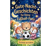 Gute-Nacht-Geschichten für kleine Fußball-Fans: Herzliche Einschlafgeschichten rund um Teamgeist, Tore und spannende Fußballabenteuer - für Kinder ab 4 Jahren