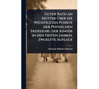 Guter Rath an MÃ1/4tter Über die Wichtigsten Punkte der Physischen Erziehung der Kinder in den Ersten Jahren, zwoelfte Auflage