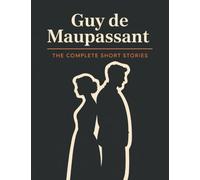 Guy de Maupassant: The Complete Short Stories (The Greatest Writers of All Time Book 44)