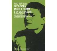 Guy Debord. Anche il cinema è da distruggere. Sul cinema sovversivo di un filosofo dell'eresia e commentari sulla macchina/cinema