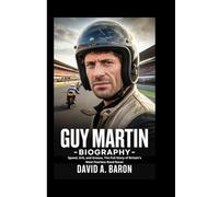 GUY MARTIN BIOGRAPHY: Speed, Grit, and Grease, The Full Story of Britain’s Most Fearless Road Racer