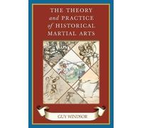 The Theory and Practice of Historical Martial Arts by Windsor, Guy