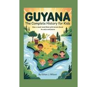Guyana: The Complete History for Kids: How a small land filled with forests found its voice and future