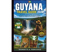 GUYANA TRAVEL GUIDE 2026: Plan Smarter, Explore Farther, and Experience Georgetown, Kaieteur Falls, the Rupununi, Wildlife, Rainforests, Indigenous Communities, and More