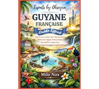 GUYANE FRANÇAISE GUIDE EXPAT: Vivre au cœur de l’Amazonie avec les règles françaises, les défis tropicaux et des opportunités inattendues