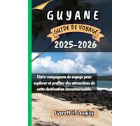 GUYANE GUIDE DE VOYAGE 2025-2026: Votre compagnon de voyage pour explorer et profiter des attractions de cette destination incontournable.