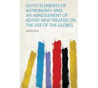 Guys? Elements of Astronomy: And, an Abridgement of Keiths' New Treatise on the Use of the Globes