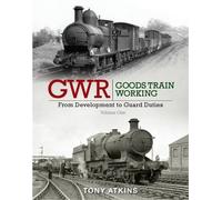 GWR Goods Train Working: From Development to Guard Duties: Volume One
