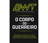 GWT - O MANUAL DO CORPO DO GUERREIRO: Construindo o Corpo do Guerreiro