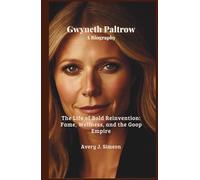 Gwyneth Paltrow: A Biography: The Life of Bold Reinvention: Fame, Wellness, and the Goop Empire