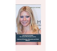 GWYNETH PALTROW: The Actress Who Became An Icon - A Journey Of Stardom, Reinvention and Global Influence