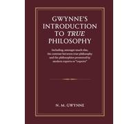 Gwynne's Introduction to True Philosophy: Including, amongst much else, the contrast between true philosophy and the philosophies promoted by modern experts or “experts”