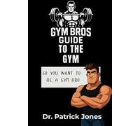 Gym Bros Guide to the Gym: So You Want to Be a Gym Bro: 1