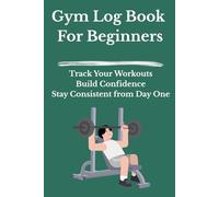 Gym Log Book for Beginners: Track Your Workouts, Build Confidence, and Stay Consistent from Day One
