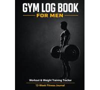 Gym Log Book for Men: Workout & Weight Training Tracker | 12-Week Fitness Journal: Track Your Workouts, Monitor Strength Progress, and Achieve Your Fitness Goals