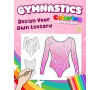 Gymnastics Coloring Activity Book For Girls 5+ Design Your Own Leotard: Fun Art Gift for Creative Girls