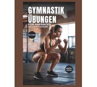 Gymnastik Übungen Für Anfänger (Vollfarbig): Schritt-für-Schritt-Körpergewichtstraining Zum Kraftaufbau, Zur Verbesserung Des Gleichgewichts Und Zur Stärkung Des Selbstvertrauens
