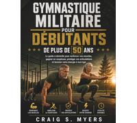 Gymnastique militaire pour débutants de plus de 50 ans: Le guide à domicile pour renforcer vos muscles, gagner en souplesse, protéger vos articulations et booster votre énergie à tout âge