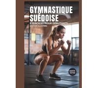 Gymnastique Suédoise Exercices Pour Débutants: Entraînements Au Poids Du Corps Étape Par Étape Pour Développer La Force, Améliorer L'équilibre Et Renforcer La Confiance En Soi