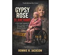 GYPSY ROSE BLANCHARD: A True Crime Analysis of Abuse, Deception, and the Killing That Shocked America