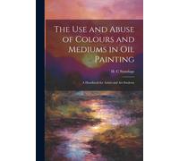 H C Standage The Use and Abuse of Colours and Mediums in Oil Paintin (Tascabile)