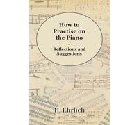 H Ehrlich How To Practise On The Piano - Reflections And Suggestions (Tascabile)