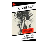 H. Emilie Cady: Collected Works: Spiritual Guidance Books & New Thought Classics: Lessons In Truth - Practical Christianity Course