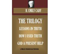 H. Emily Cady Trilogy: Lessons In Truth; How I Used Truth; God A Present Help