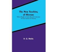 H G Wells The New Teaching of History; With a reply to some recent c (Tascabile)