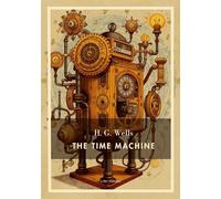 H. G. Wells: The Time Machine (English Edition): A Dystopian Journey into the Distant Future