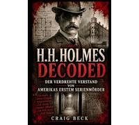 H.H. Holmes Decoded: Der verdrehte Verstand von Amerikas erstem Serienmörder