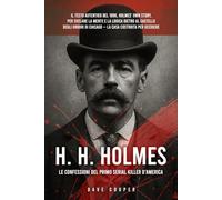 H. H. HOLMES - LE CONFESSIONI DEL PRIMO SERIAL KILLER D’AMERICA: La vera storia dietro il mito del Castello degli Orrori