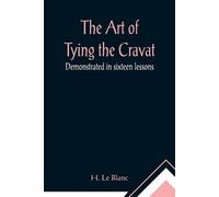 H Le Blanc The Art of Tying the Cravat; Demonstrated in sixteen less (Tascabile)