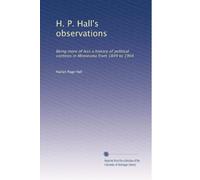 H.P. Hall's observations electronic resource : being more or less a history of political contests in Minnesota from 1849 to 1904