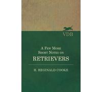 H Reginald Cooke A Few More Short Notes on Retrievers (Tascabile)