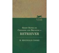 H Reginald Cooke Short Notes on Choosing and Breaking a Retriever (Tascabile)