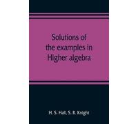 H S Hall S R Knight Solutions of the examples in Higher algebra (Tascabile)