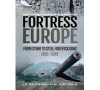 Fortress Europe: From Stone to Steel Fortifications, 1850-1945 by J. E. Kaufmann